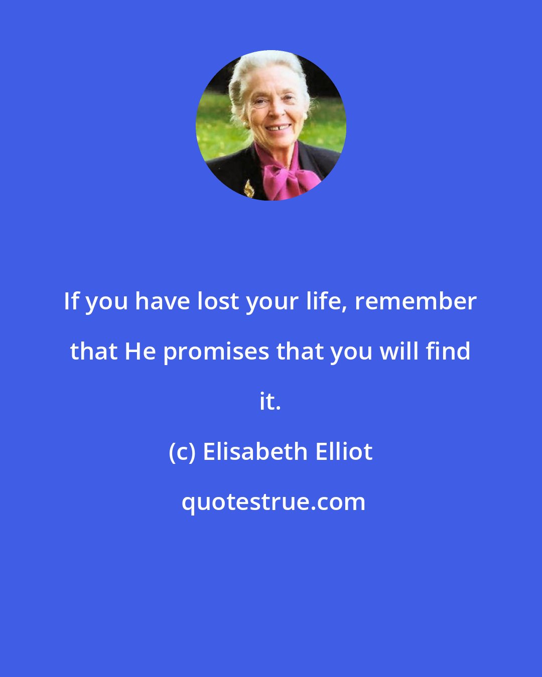 Elisabeth Elliot: If you have lost your life, remember that He promises that you will find it.