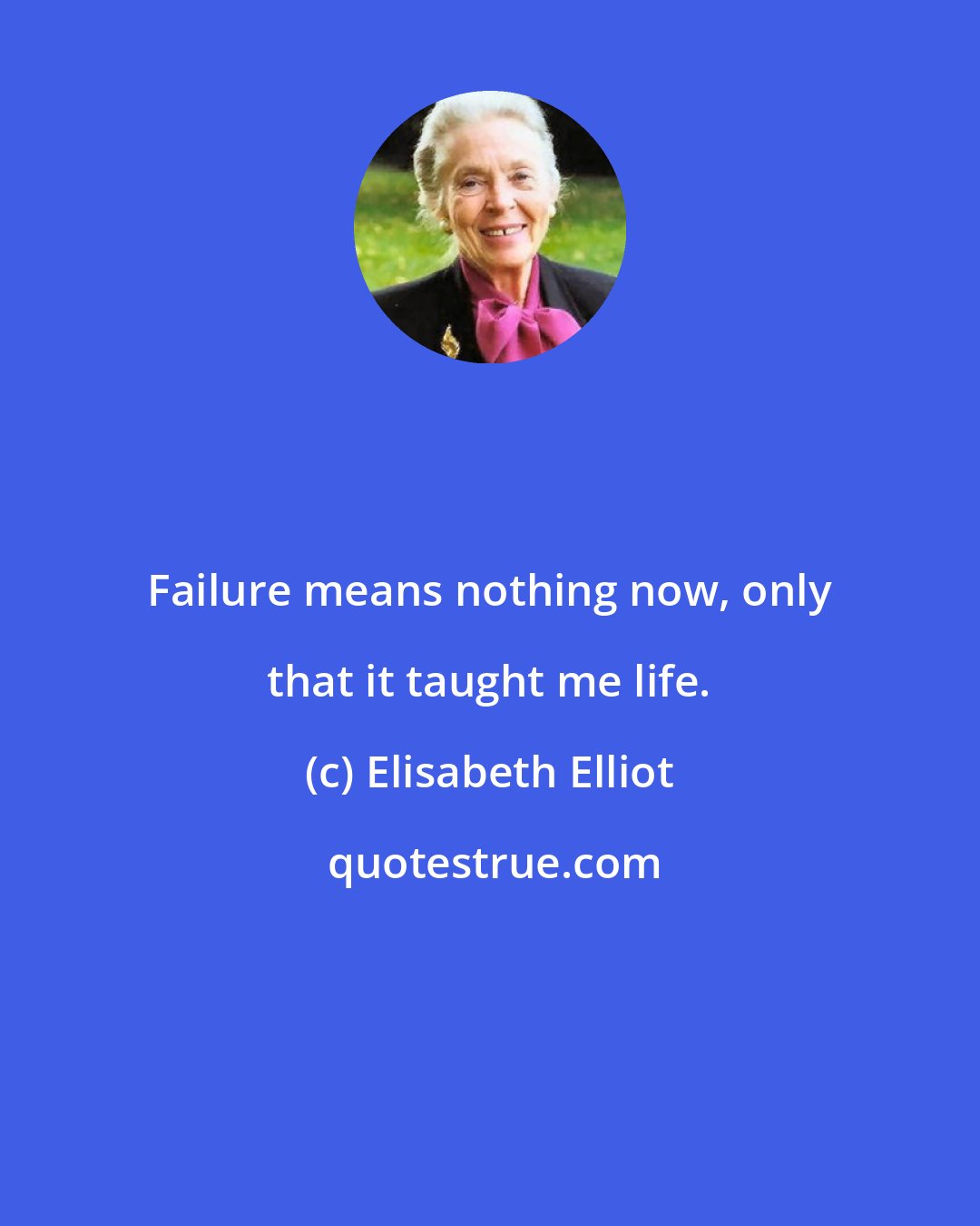 Elisabeth Elliot: Failure means nothing now, only that it taught me life.