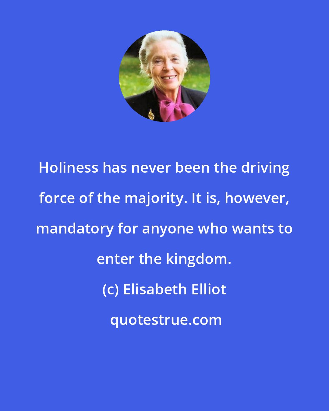 Elisabeth Elliot: Holiness has never been the driving force of the majority. It is, however, mandatory for anyone who wants to enter the kingdom.