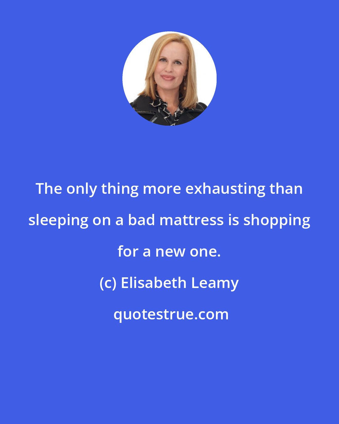 Elisabeth Leamy: The only thing more exhausting than sleeping on a bad mattress is shopping for a new one.