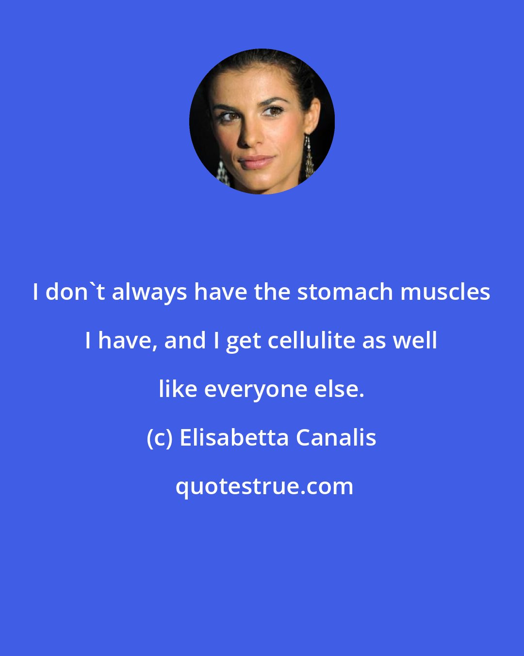 Elisabetta Canalis: I don't always have the stomach muscles I have, and I get cellulite as well like everyone else.