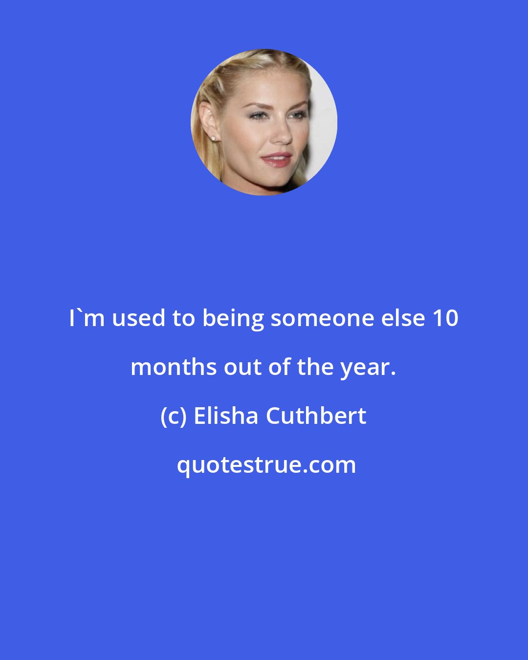 Elisha Cuthbert: I'm used to being someone else 10 months out of the year.