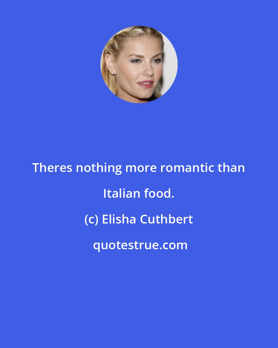 Elisha Cuthbert: Theres nothing more romantic than Italian food.