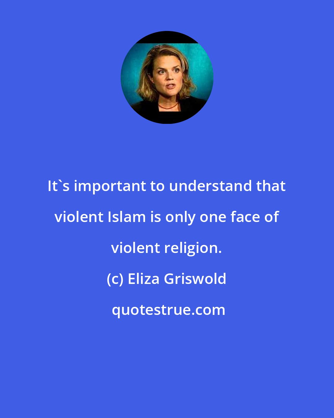 Eliza Griswold: It's important to understand that violent Islam is only one face of violent religion.