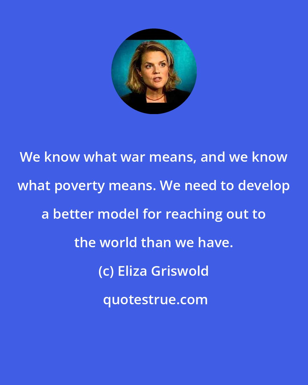 Eliza Griswold: We know what war means, and we know what poverty means. We need to develop a better model for reaching out to the world than we have.