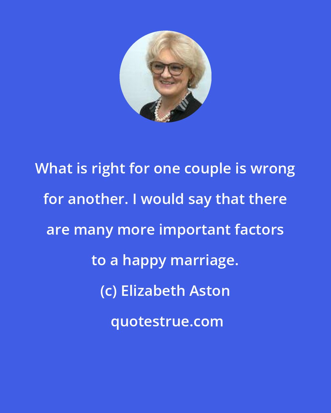 Elizabeth Aston: What is right for one couple is wrong for another. I would say that there are many more important factors to a happy marriage.