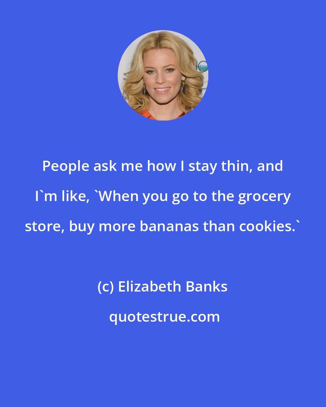 Elizabeth Banks: People ask me how I stay thin, and I'm like, 'When you go to the grocery store, buy more bananas than cookies.'