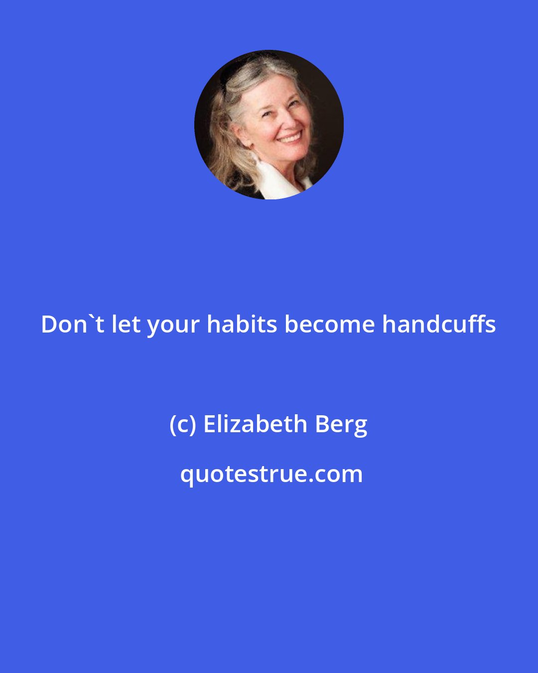 Elizabeth Berg: Don't let your habits become handcuffs