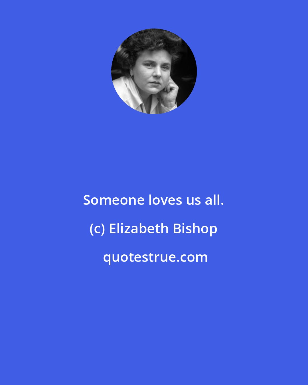 Elizabeth Bishop: Someone loves us all.