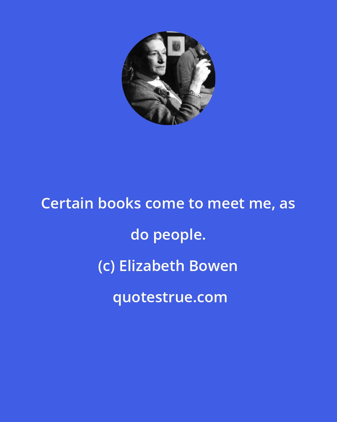 Elizabeth Bowen: Certain books come to meet me, as do people.