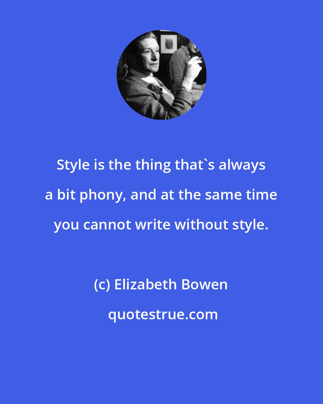 Elizabeth Bowen: Style is the thing that's always a bit phony, and at the same time you cannot write without style.