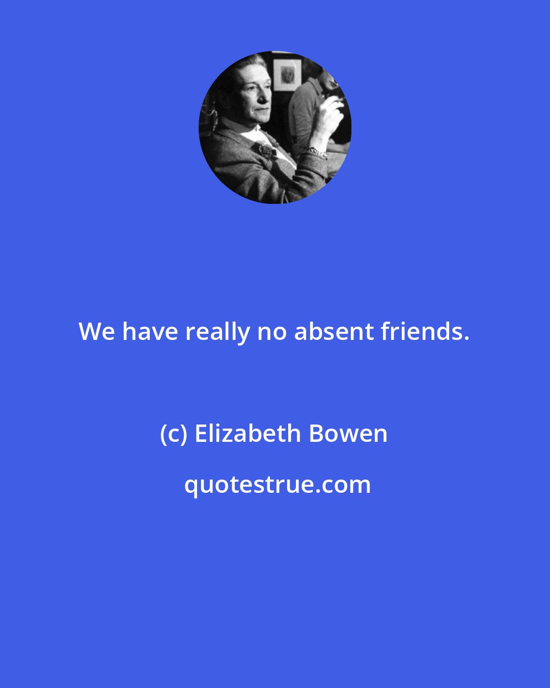 Elizabeth Bowen: We have really no absent friends.