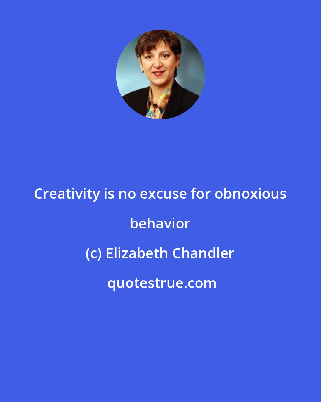 Elizabeth Chandler: Creativity is no excuse for obnoxious behavior