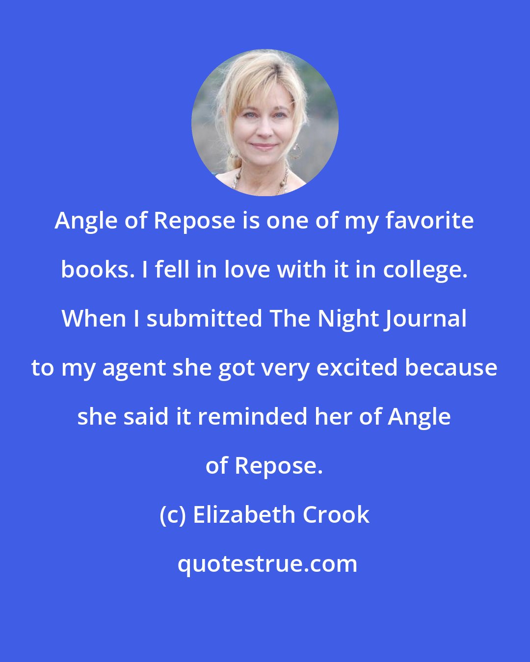 Elizabeth Crook: Angle of Repose is one of my favorite books. I fell in love with it in college. When I submitted The Night Journal to my agent she got very excited because she said it reminded her of Angle of Repose.