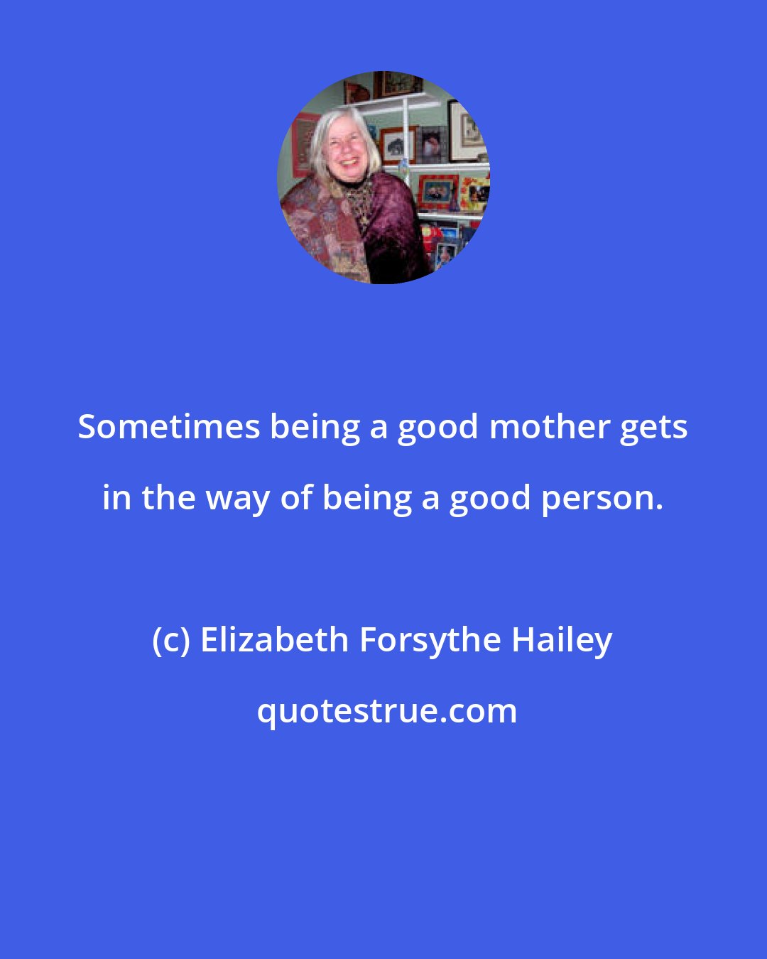 Elizabeth Forsythe Hailey: Sometimes being a good mother gets in the way of being a good person.