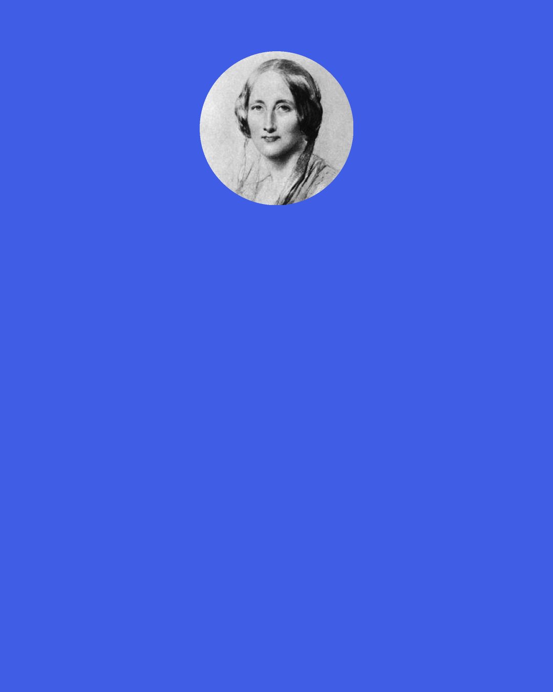 Elizabeth Gaskell: Don’t be afraid,” she said, coldly, “ as far as love may go she may be worthy of you. It must have taken a good deal to overcome her pride. Don’t be afraid, John.