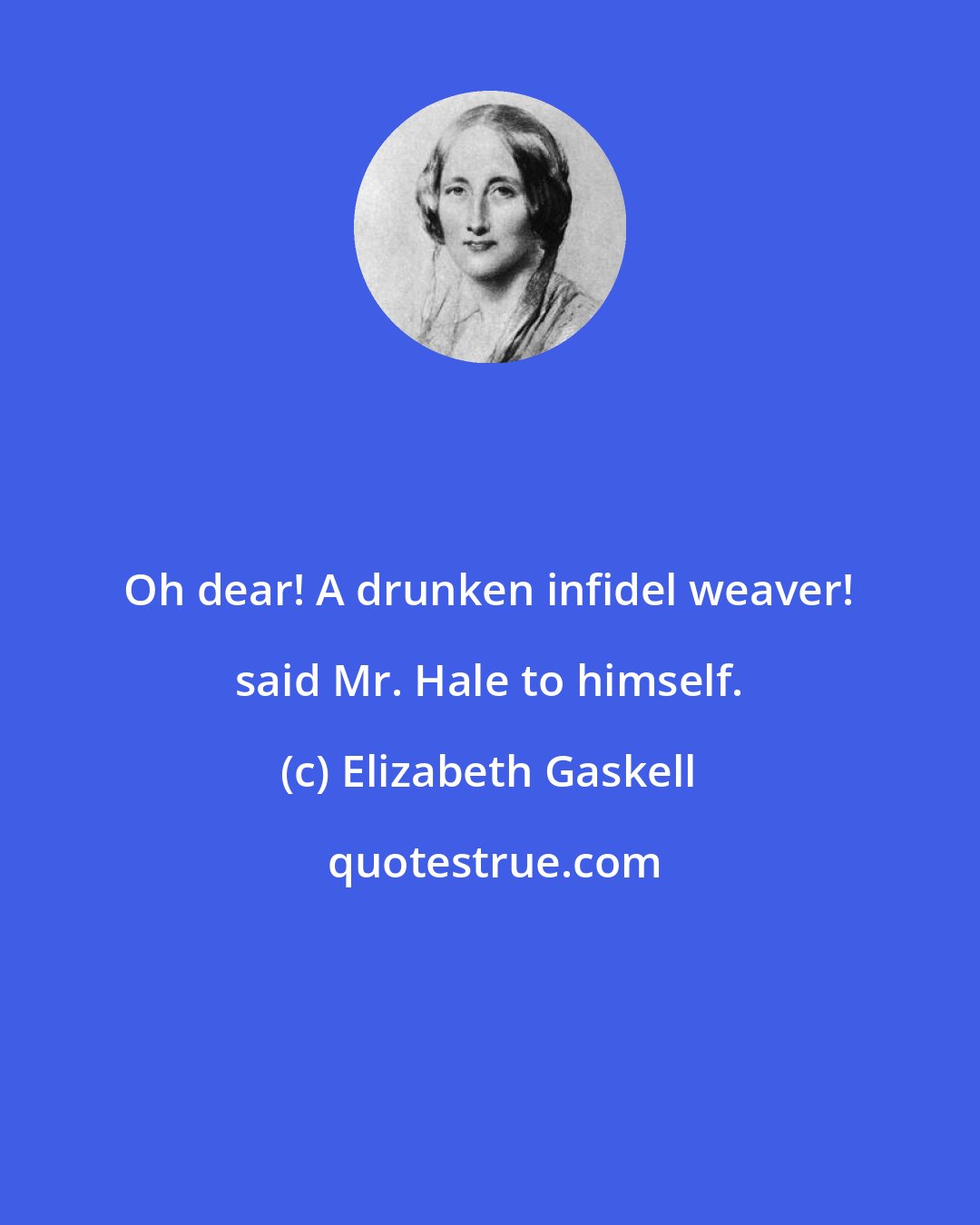 Elizabeth Gaskell: Oh dear! A drunken infidel weaver! said Mr. Hale to himself.