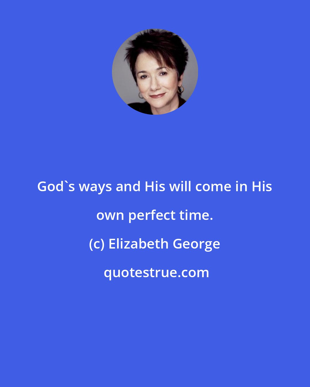 Elizabeth George: God's ways and His will come in His own perfect time.