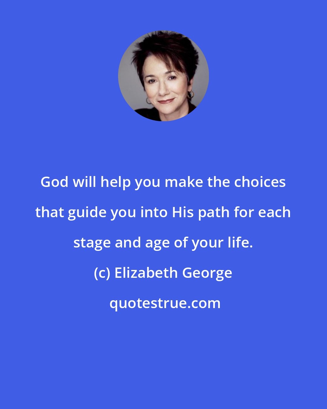 Elizabeth George: God will help you make the choices that guide you into His path for each stage and age of your life.