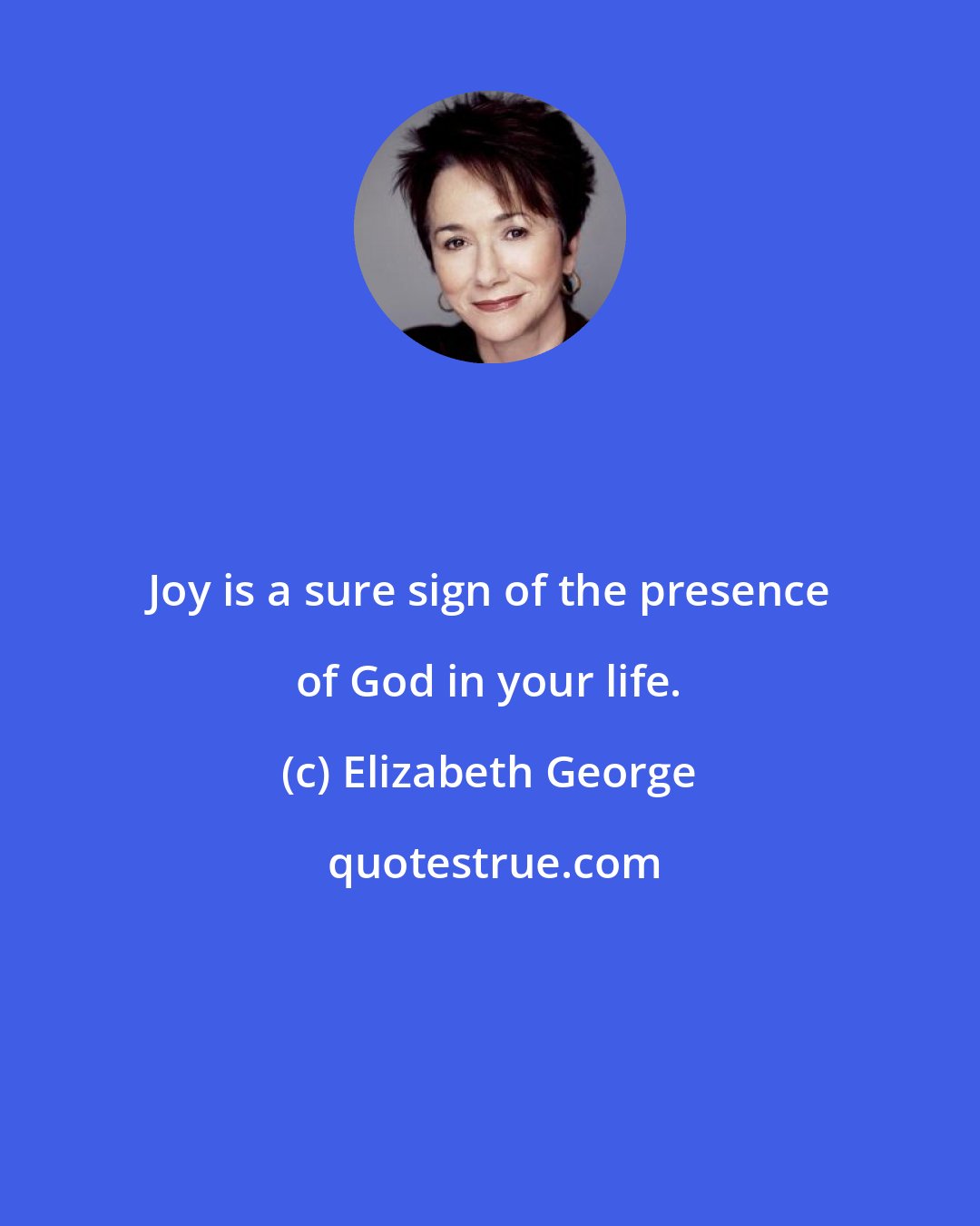 Elizabeth George: Joy is a sure sign of the presence of God in your life.