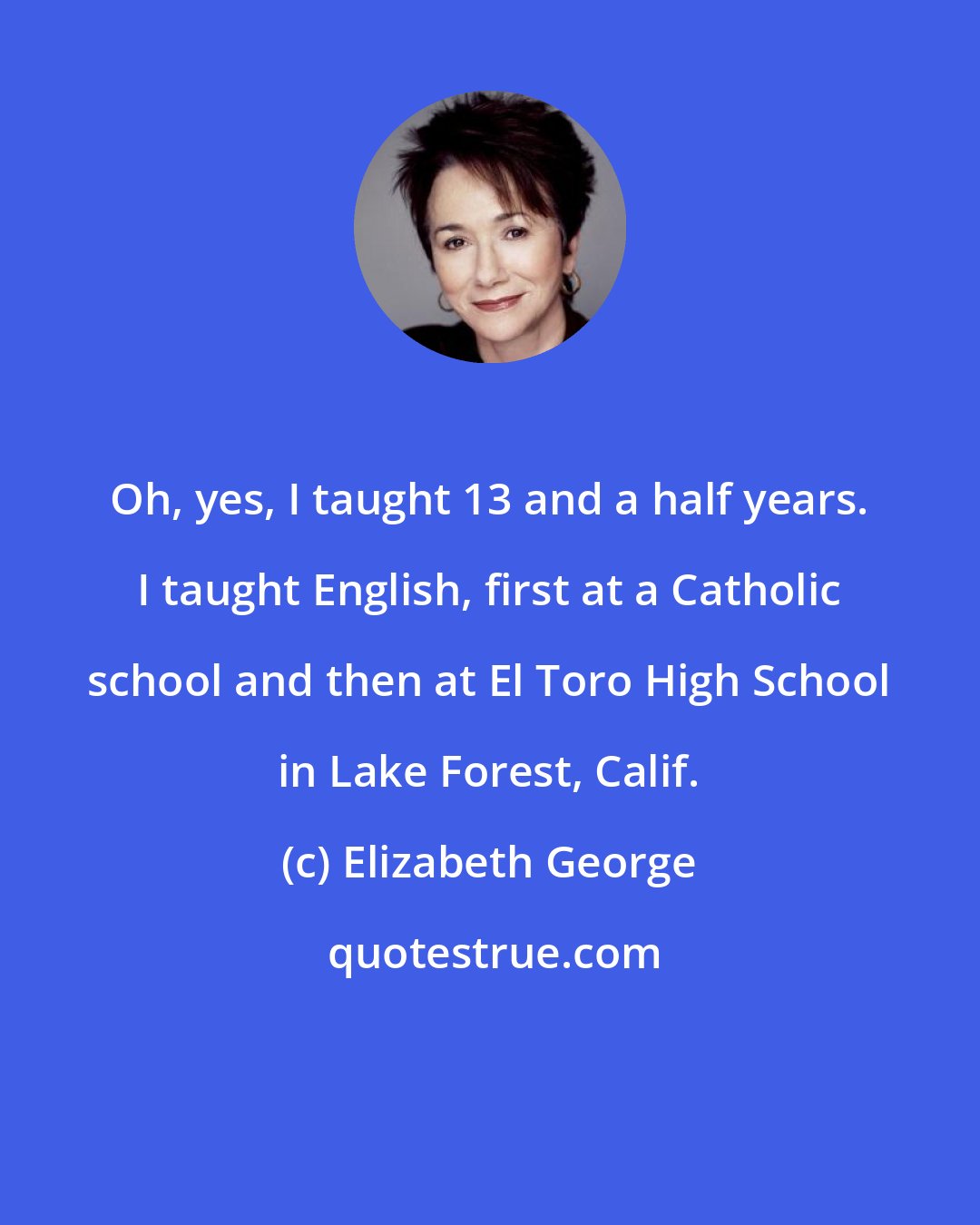 Elizabeth George: Oh, yes, I taught 13 and a half years. I taught English, first at a Catholic school and then at El Toro High School in Lake Forest, Calif.