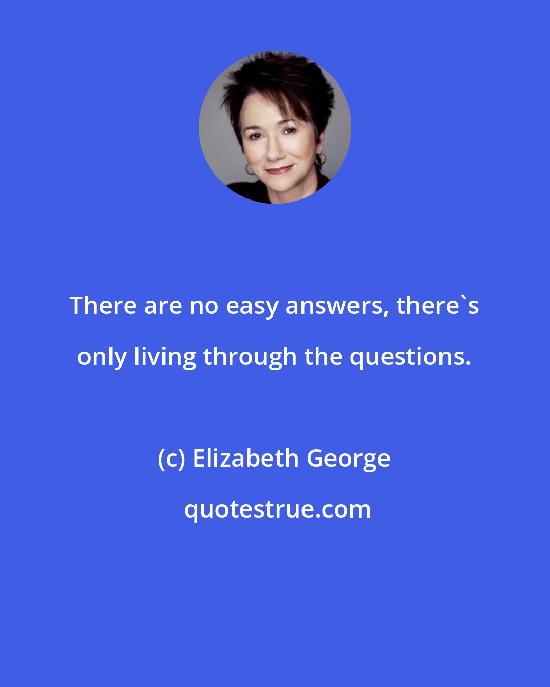 Elizabeth George: There are no easy answers, there's only living through the questions.