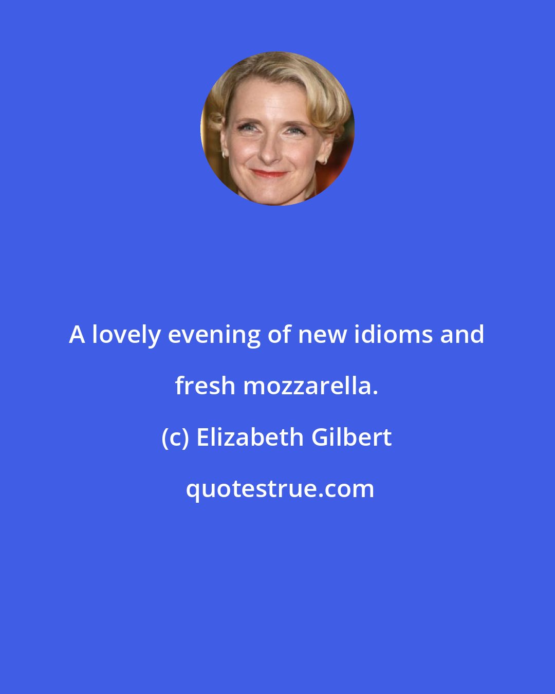 Elizabeth Gilbert: A lovely evening of new idioms and fresh mozzarella.