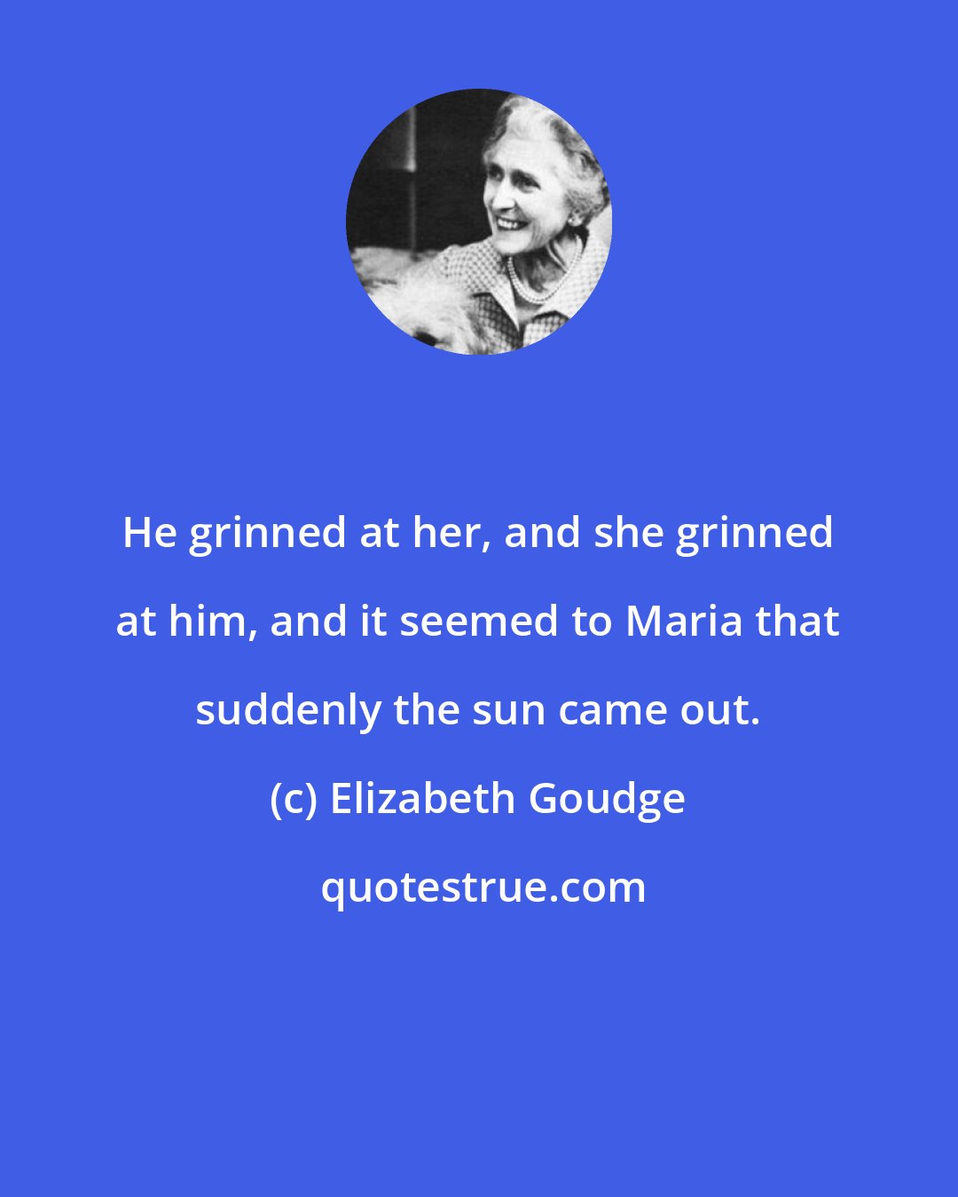 Elizabeth Goudge: He grinned at her, and she grinned at him, and it seemed to Maria that suddenly the sun came out.