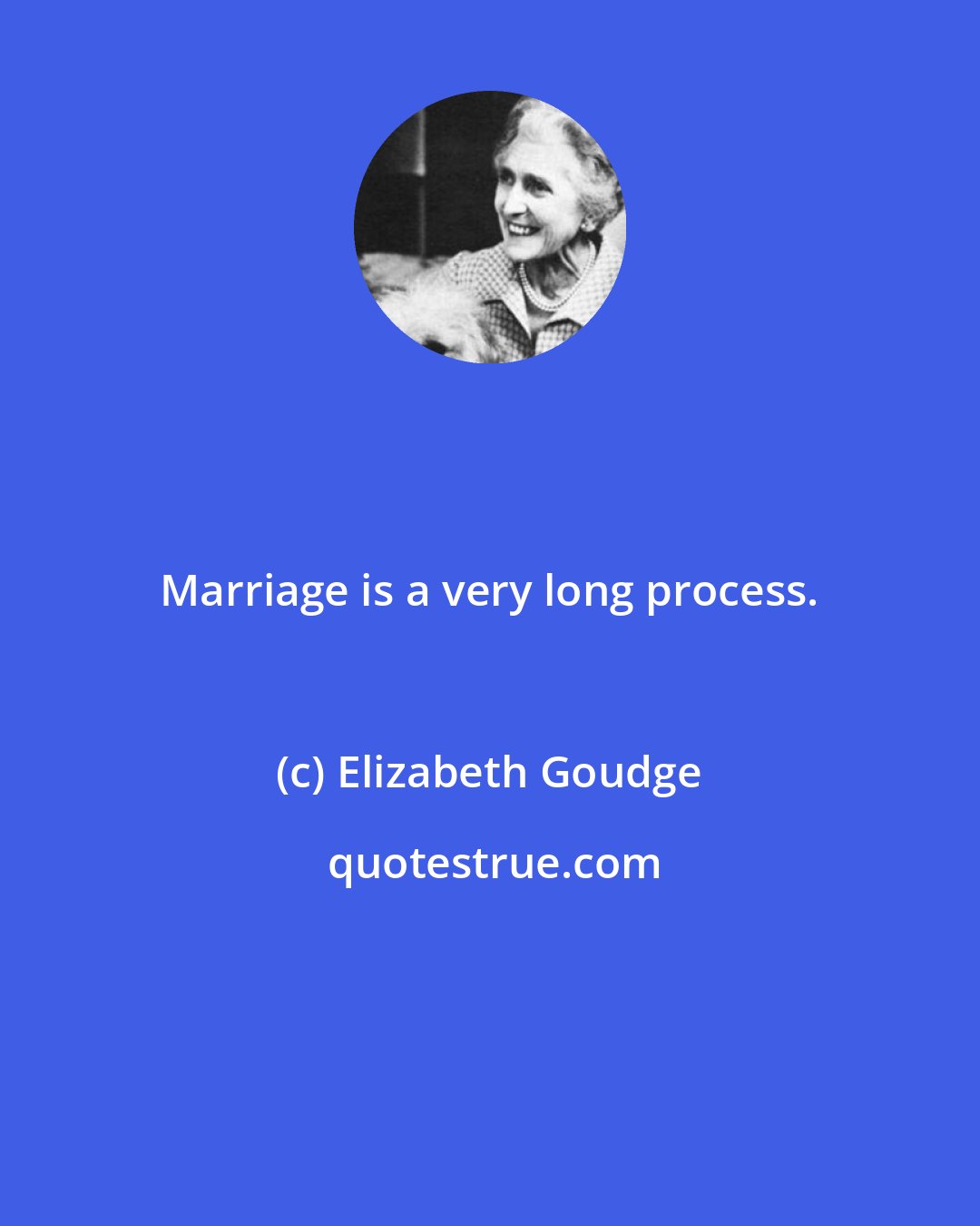 Elizabeth Goudge: Marriage is a very long process.