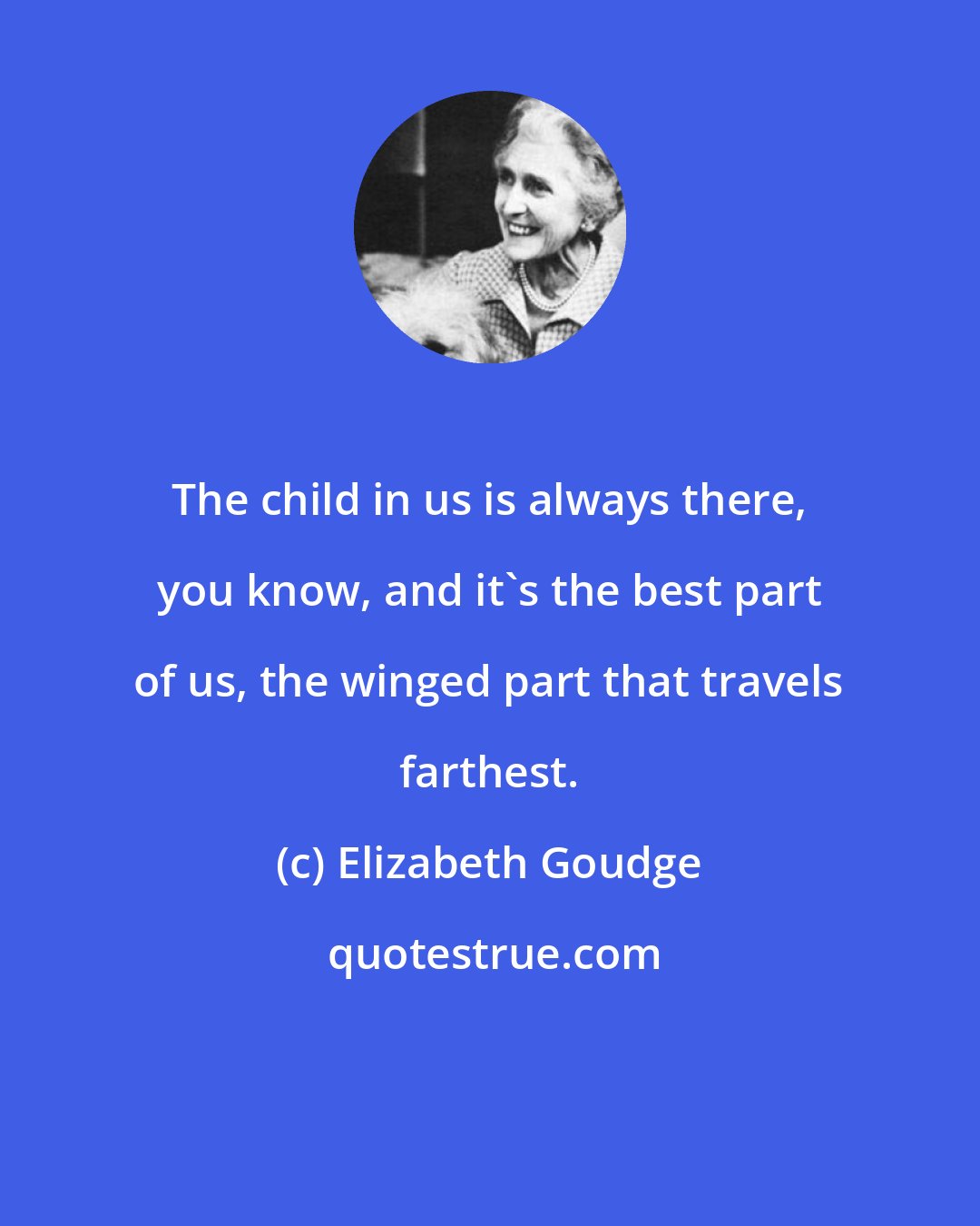 Elizabeth Goudge: The child in us is always there, you know, and it's the best part of us, the winged part that travels farthest.