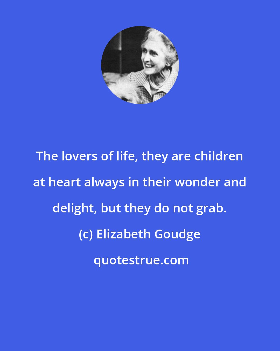 Elizabeth Goudge: The lovers of life, they are children at heart always in their wonder and delight, but they do not grab.