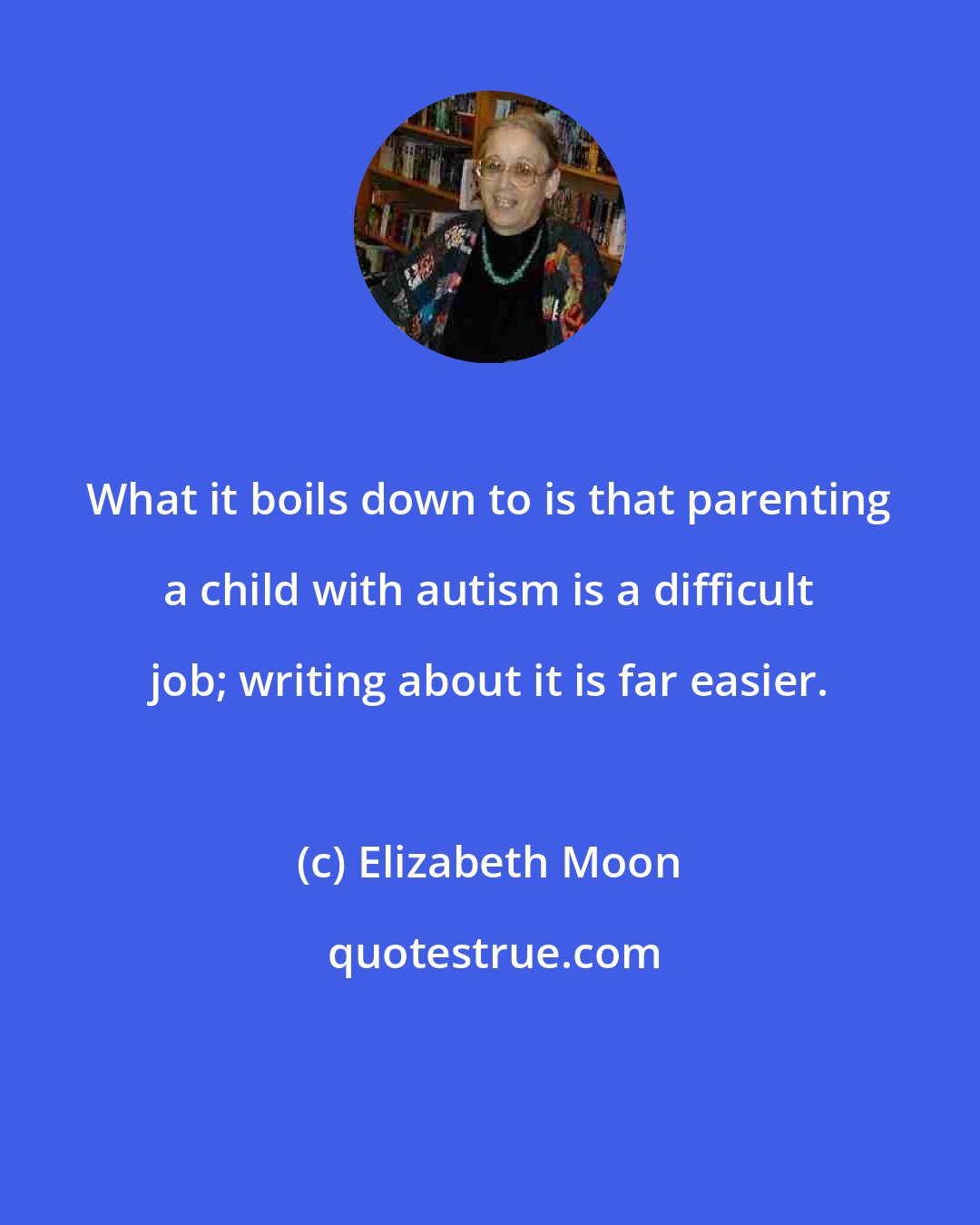 Elizabeth Moon: What it boils down to is that parenting a child with autism is a difficult job; writing about it is far easier.