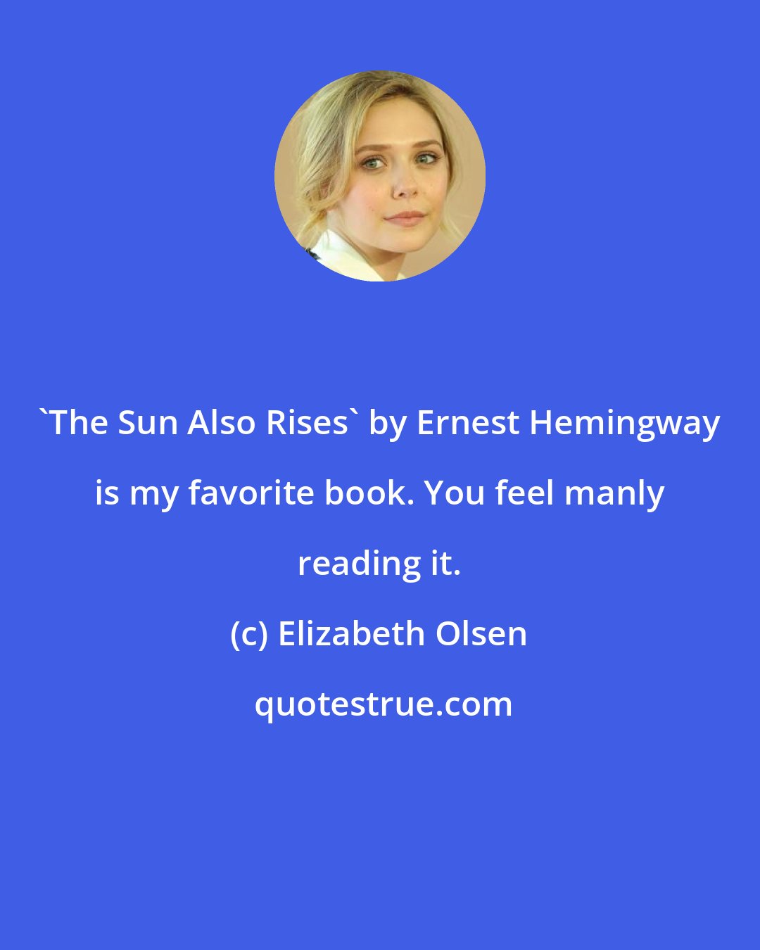 Elizabeth Olsen: 'The Sun Also Rises' by Ernest Hemingway is my favorite book. You feel manly reading it.