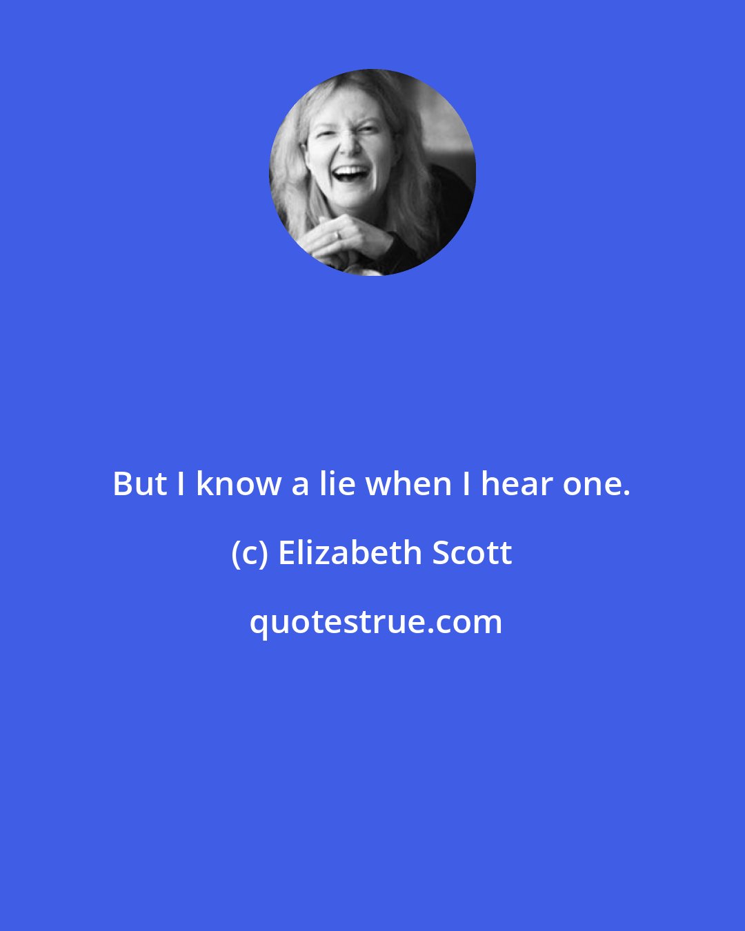 Elizabeth Scott: But I know a lie when I hear one.