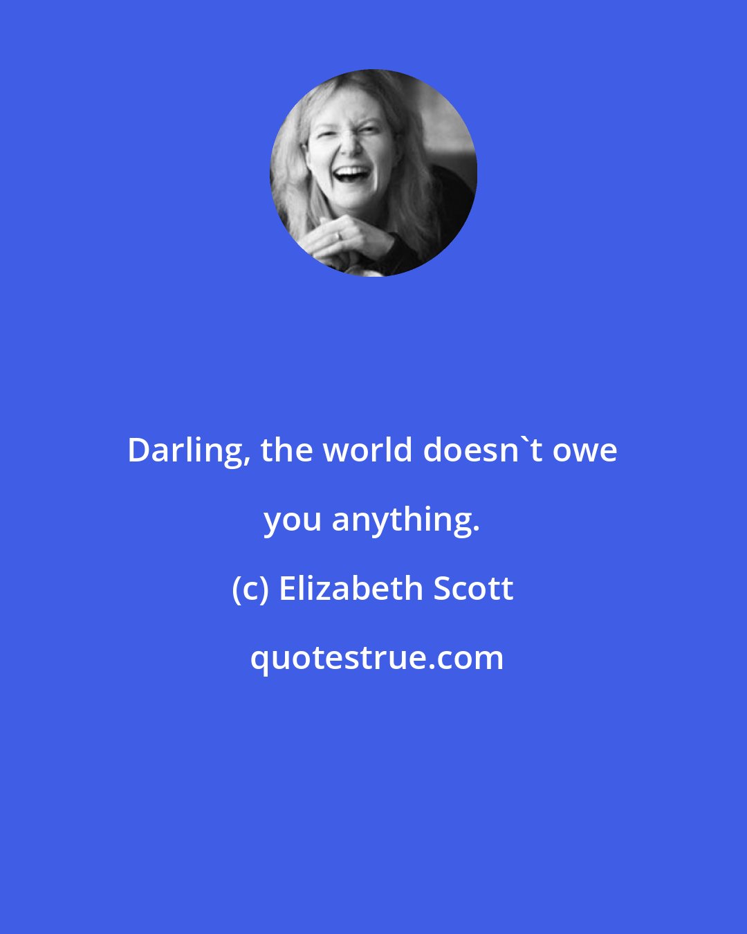 Elizabeth Scott: Darling, the world doesn't owe you anything.