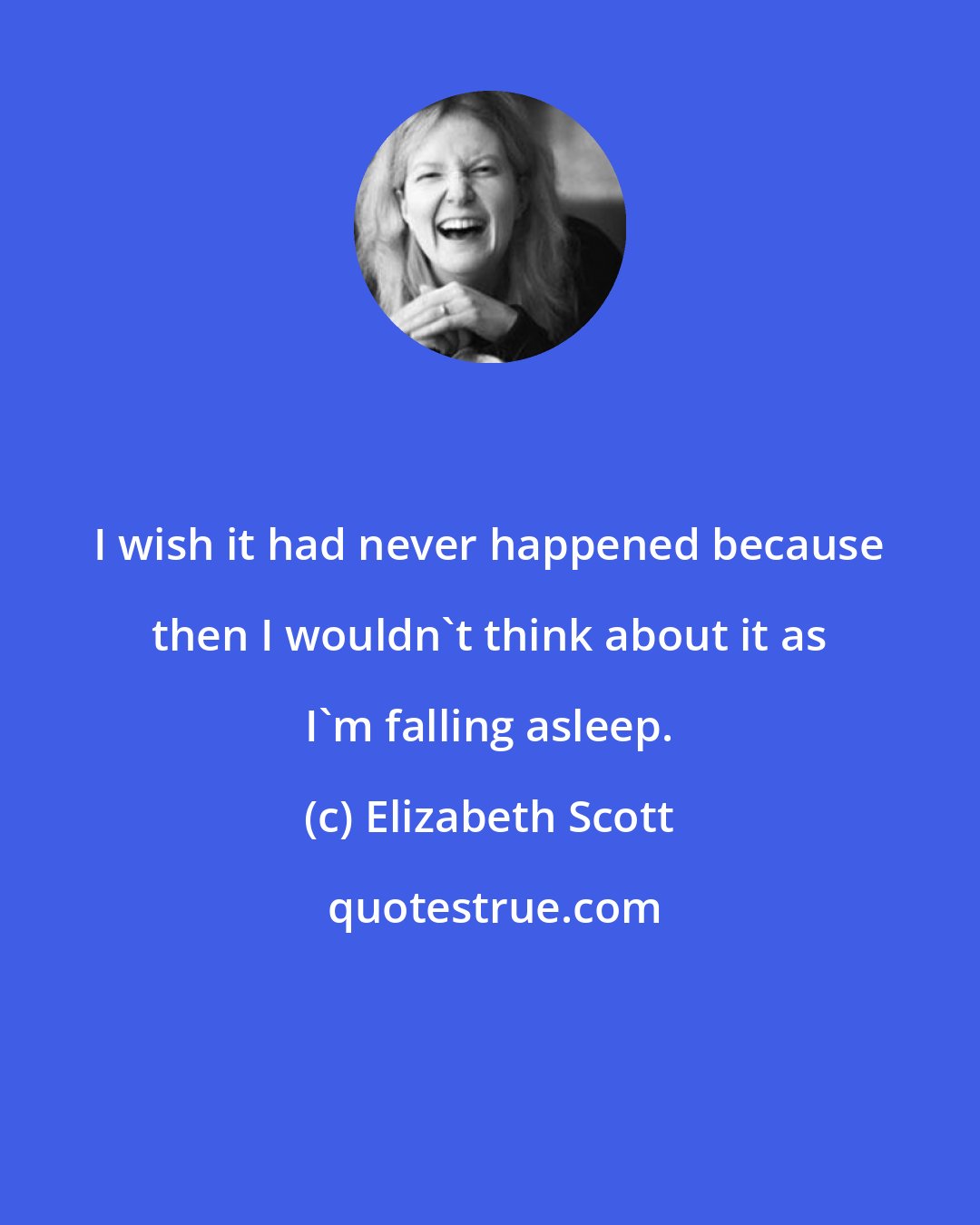 Elizabeth Scott: I wish it had never happened because then I wouldn't think about it as I'm falling asleep.