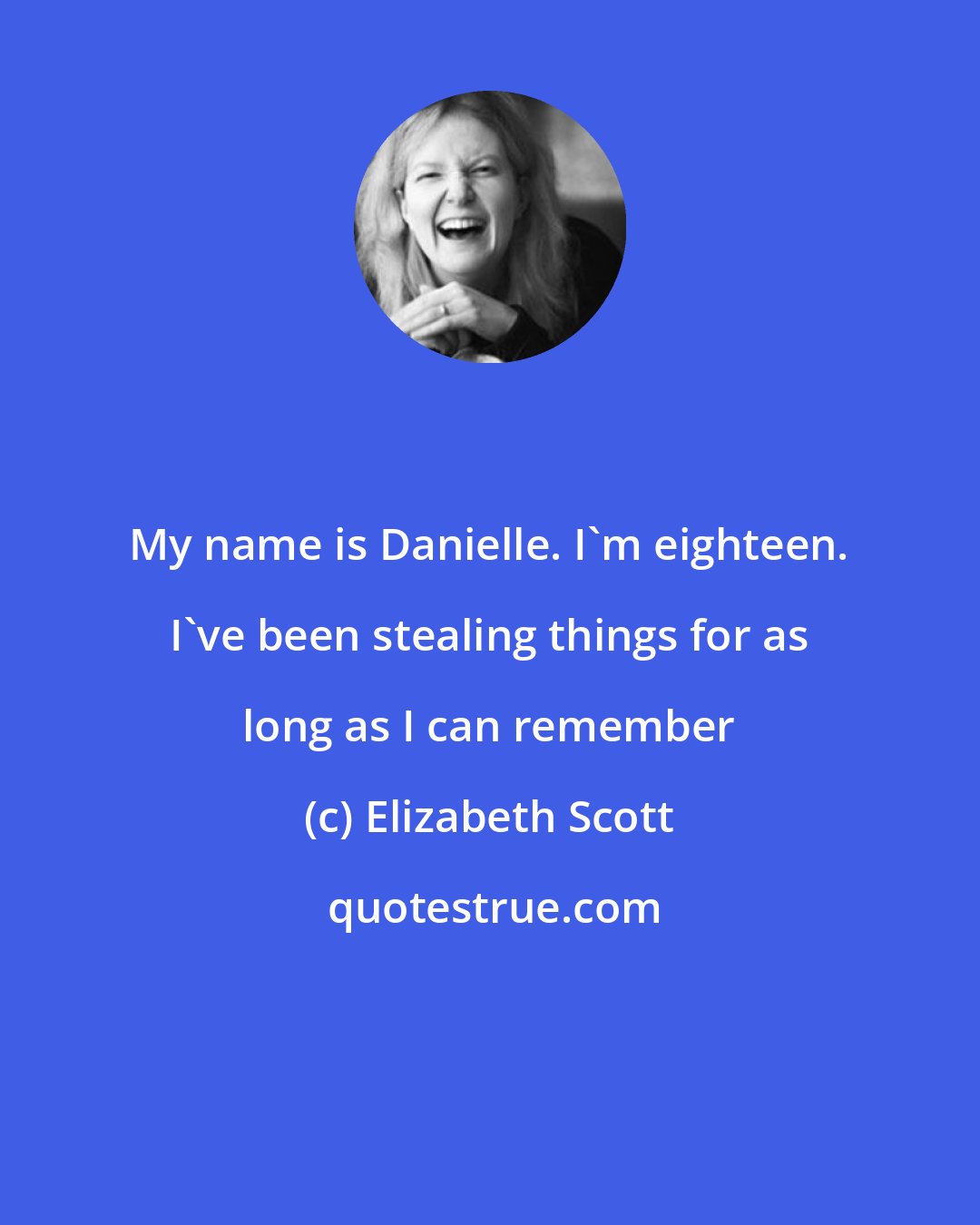 Elizabeth Scott: My name is Danielle. I'm eighteen. I've been stealing things for as long as I can remember