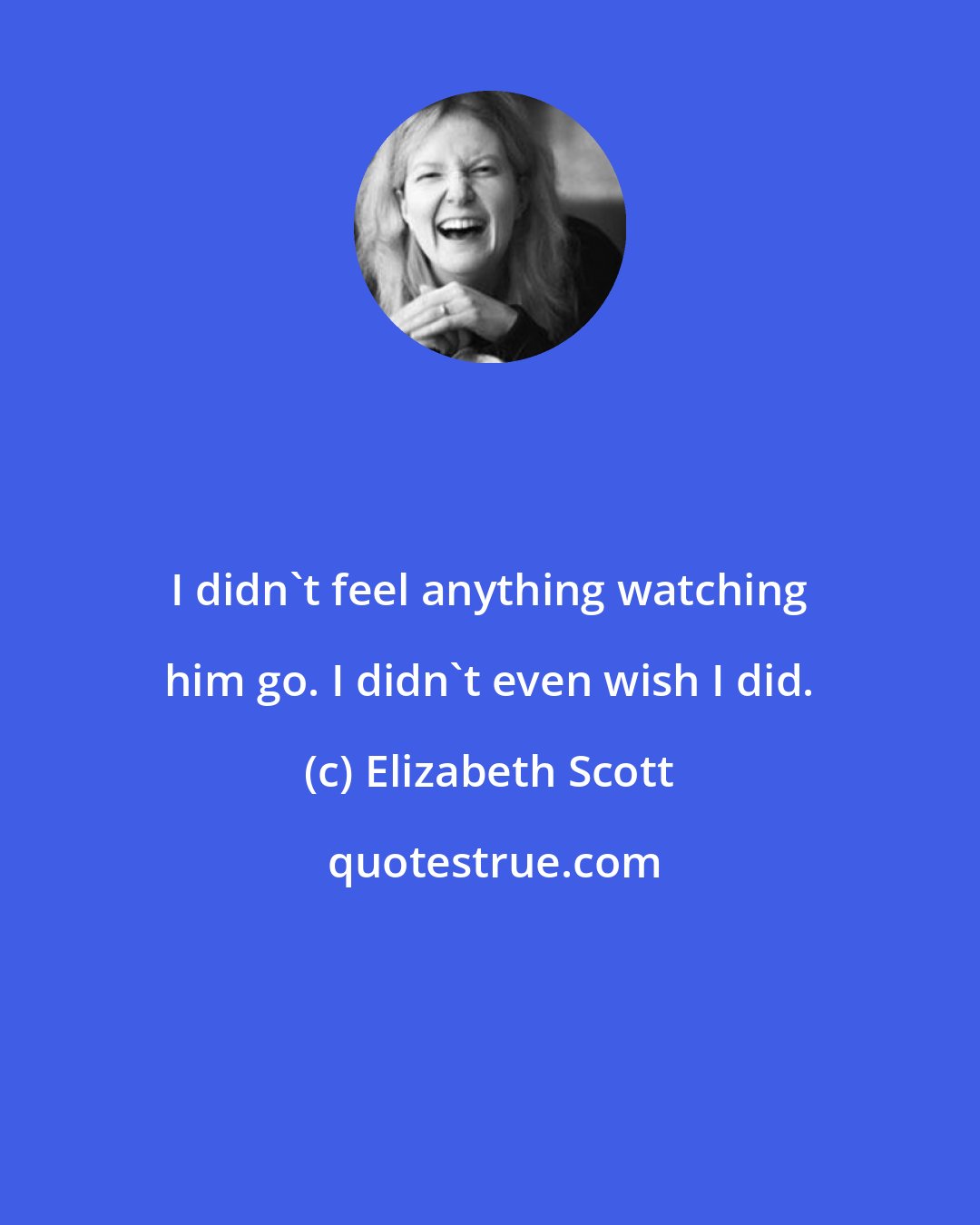 Elizabeth Scott: I didn't feel anything watching him go. I didn't even wish I did.