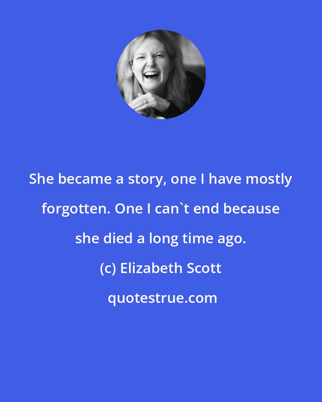 Elizabeth Scott: She became a story, one I have mostly forgotten. One I can't end because she died a long time ago.