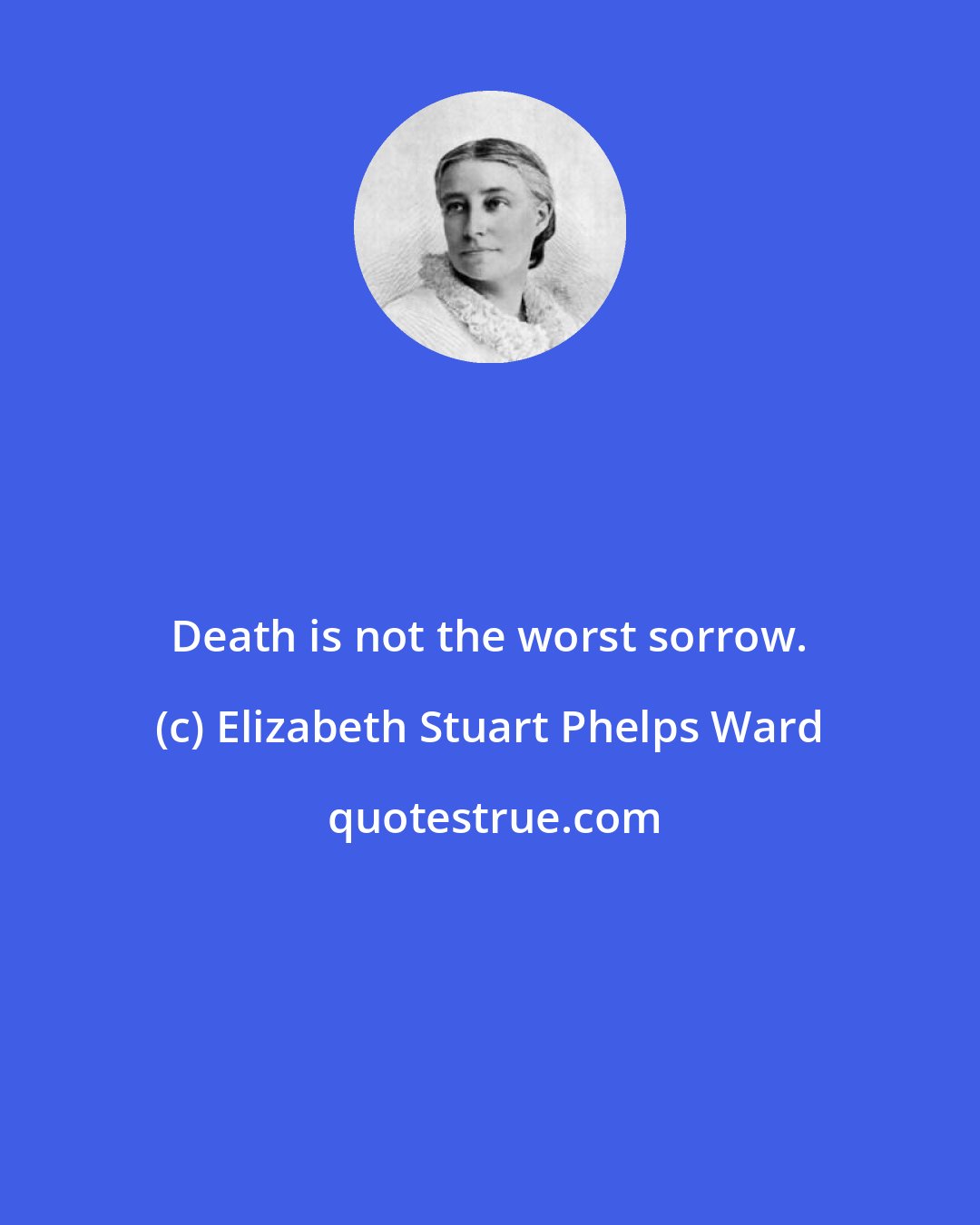 Elizabeth Stuart Phelps Ward: Death is not the worst sorrow.