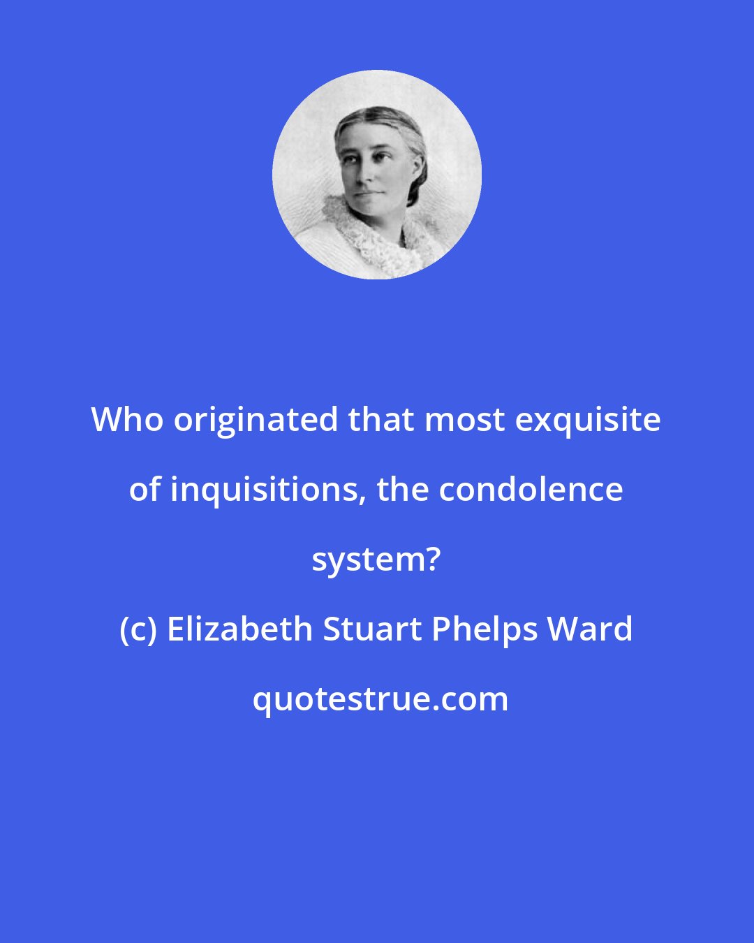 Elizabeth Stuart Phelps Ward: Who originated that most exquisite of inquisitions, the condolence system?