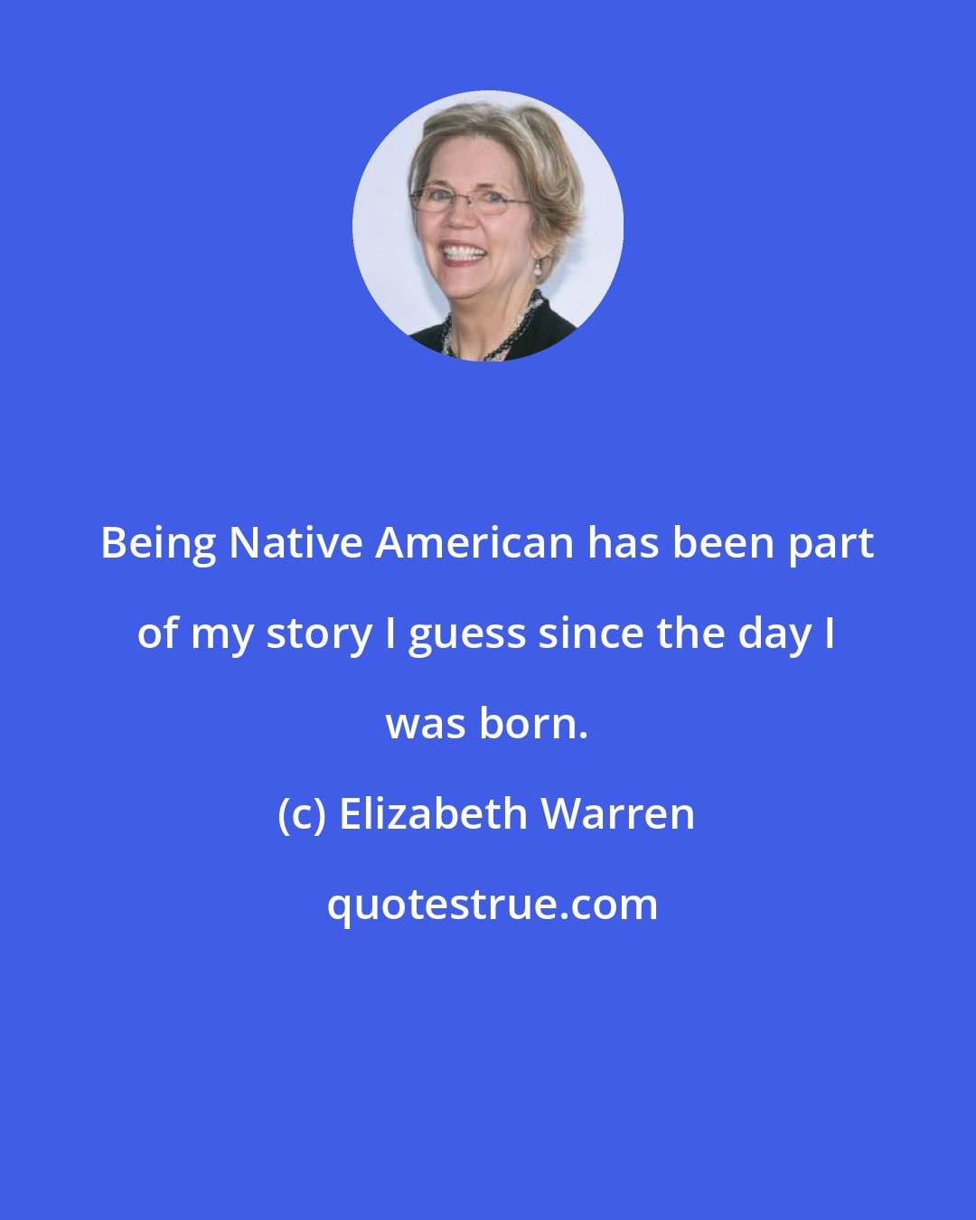 Elizabeth Warren: Being Native American has been part of my story I guess since the day I was born.