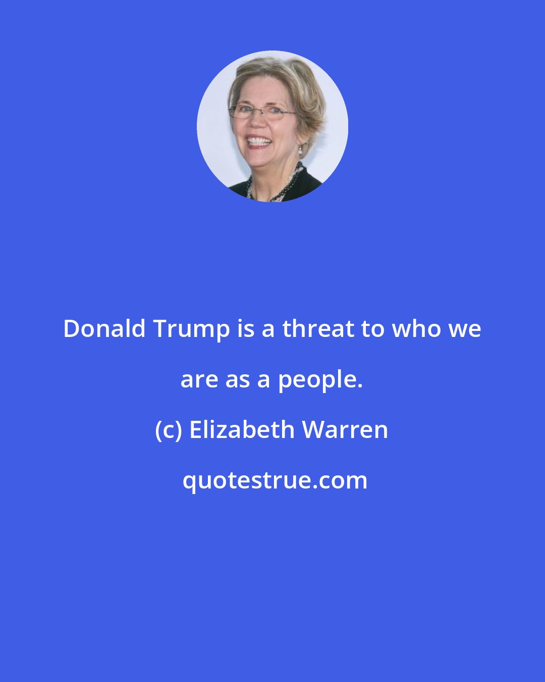 Elizabeth Warren: Donald Trump is a threat to who we are as a people.