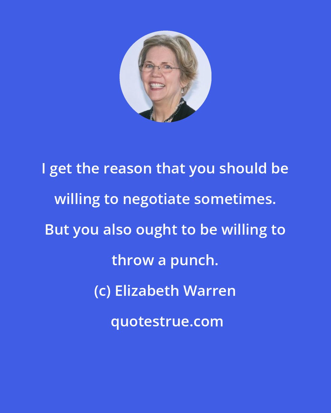 Elizabeth Warren: I get the reason that you should be willing to negotiate sometimes. But you also ought to be willing to throw a punch.