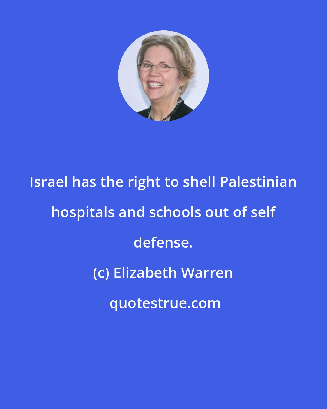 Elizabeth Warren: Israel has the right to shell Palestinian hospitals and schools out of self defense.