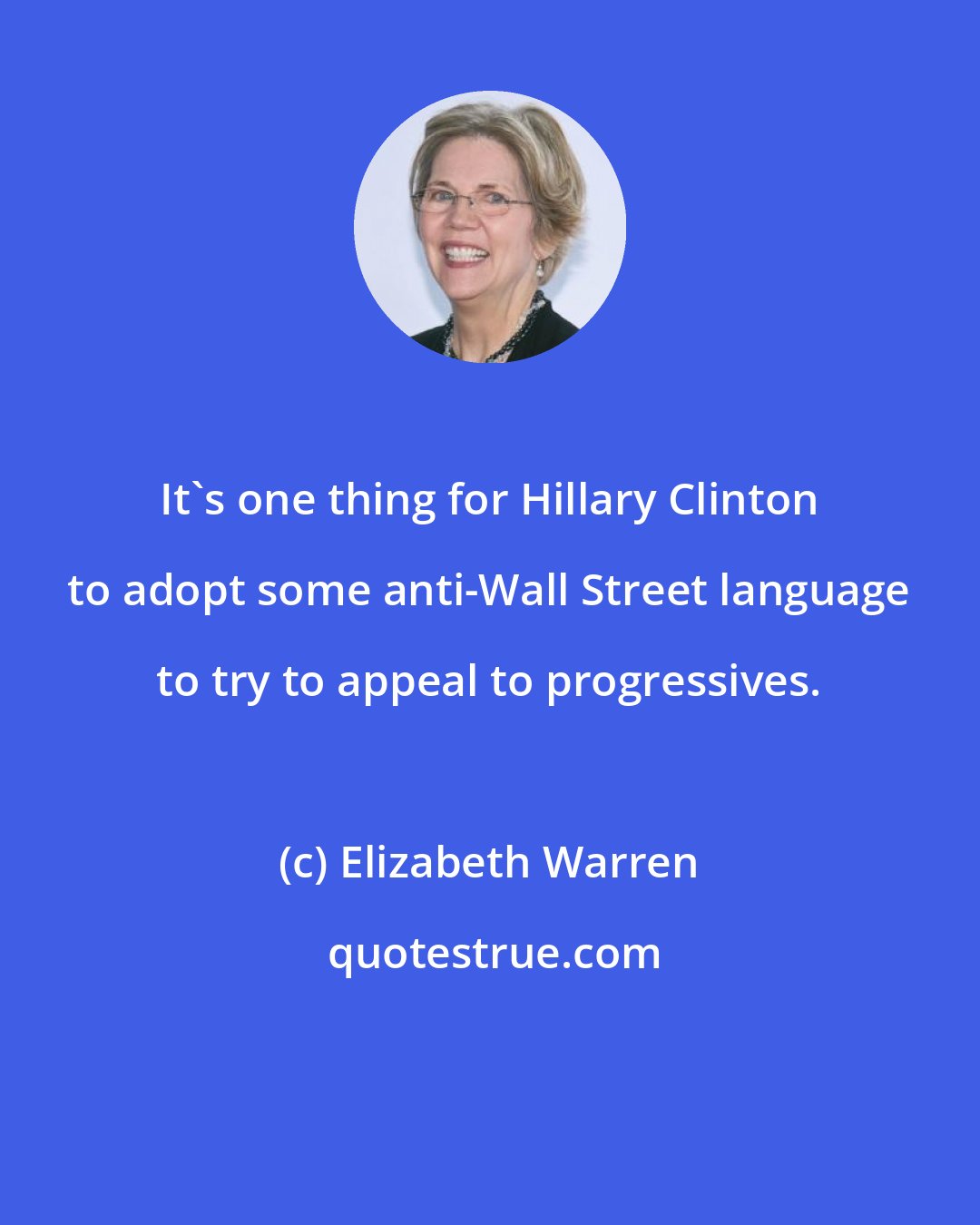 Elizabeth Warren: It`s one thing for Hillary Clinton to adopt some anti-Wall Street language to try to appeal to progressives.