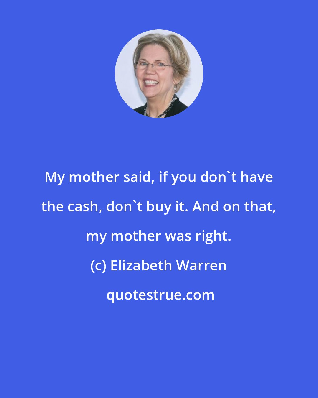 Elizabeth Warren: My mother said, if you don't have the cash, don't buy it. And on that, my mother was right.