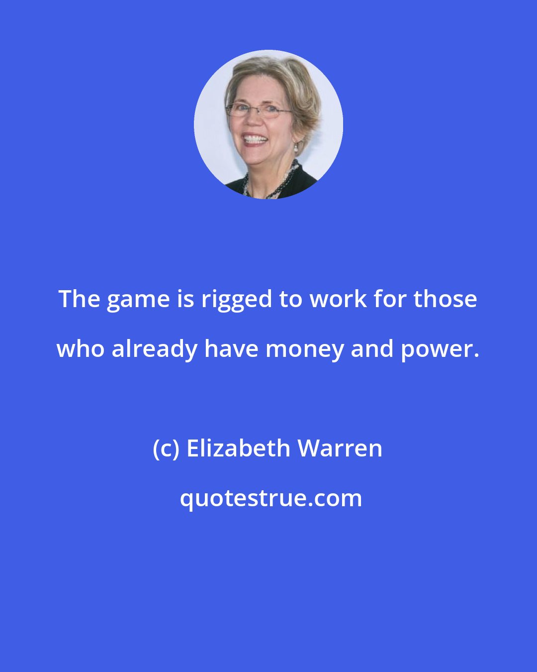 Elizabeth Warren: The game is rigged to work for those who already have money and power.