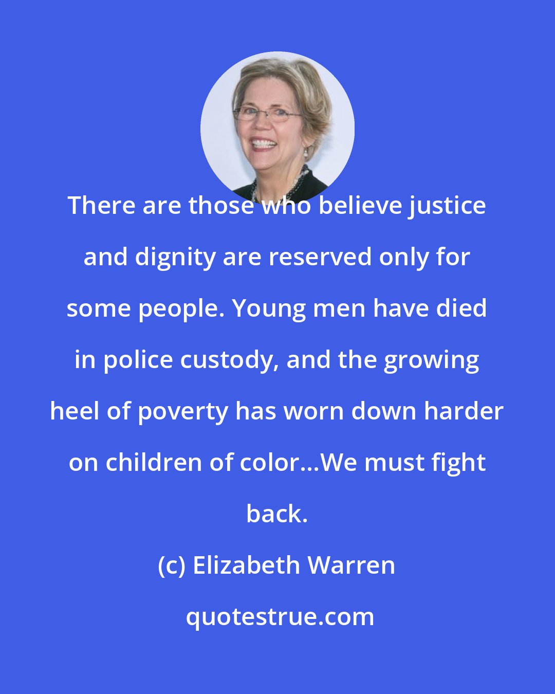 Elizabeth Warren: There are those who believe justice and dignity are reserved only for some people. Young men have died in police custody, and the growing heel of poverty has worn down harder on children of color...We must fight back.