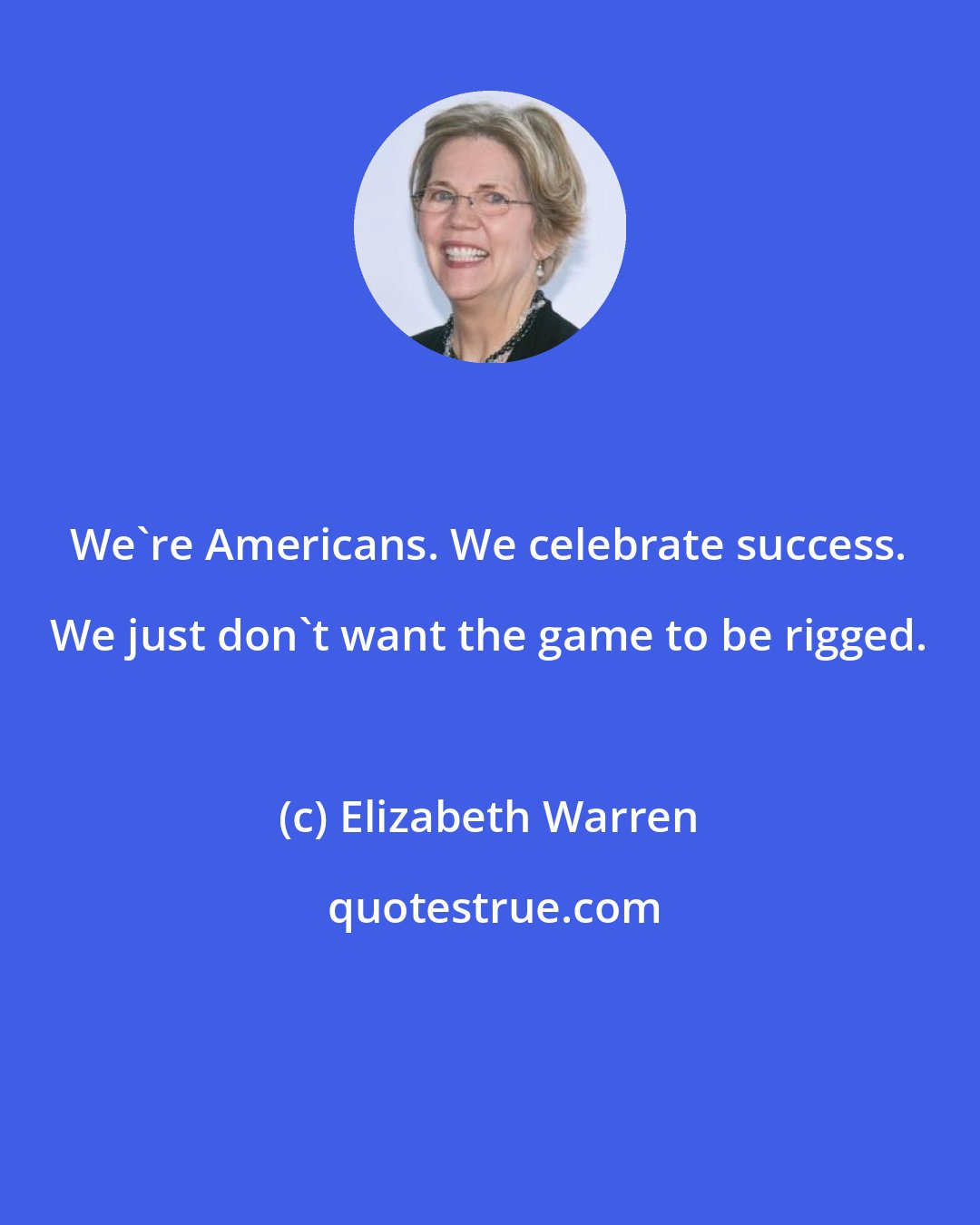 Elizabeth Warren: We're Americans. We celebrate success. We just don't want the game to be rigged.